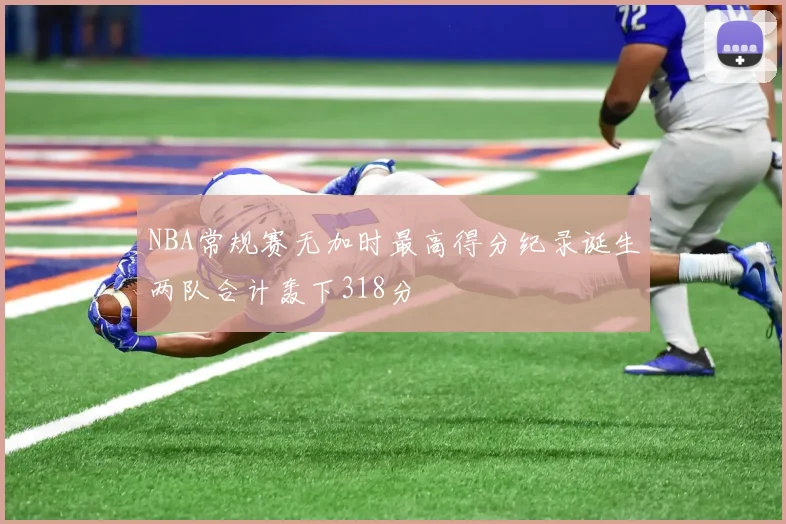 NBA常规赛无加时最高得分纪录诞生两队合计轰下318分