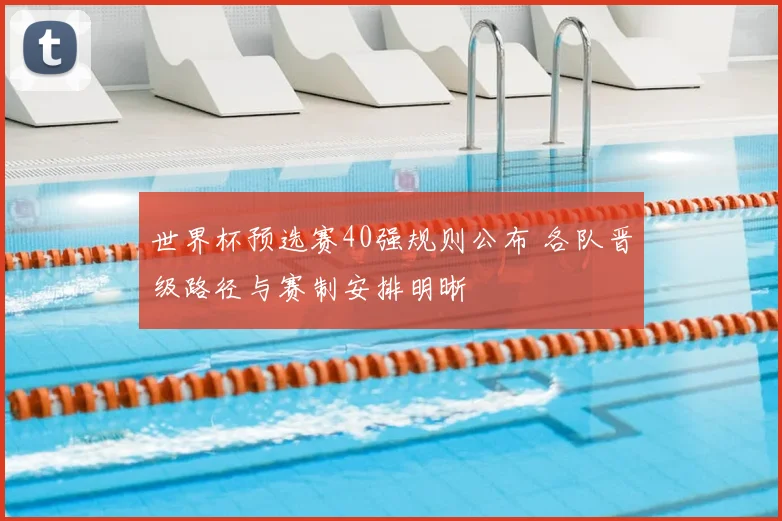 世界杯预选赛40强规则公布 各队晋级路径与赛制安排明晰