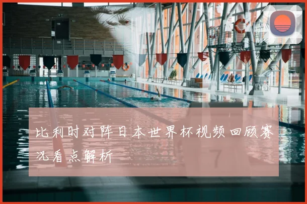 比利时对阵日本世界杯视频回顾赛况看点解析