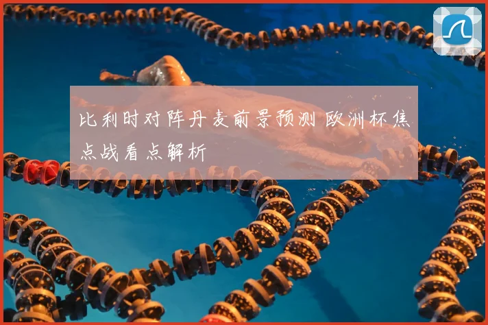 比利时对阵丹麦前景预测 欧洲杯焦点战看点解析