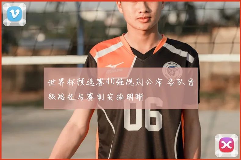 世界杯预选赛40强规则公布 各队晋级路径与赛制安排明晰