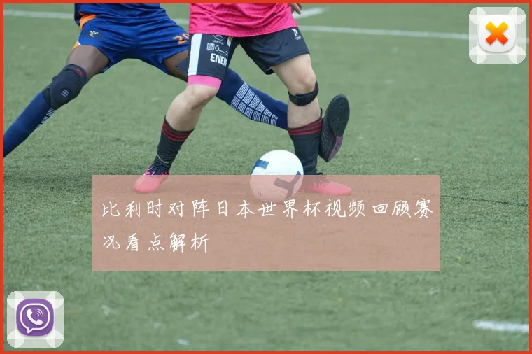 比利时对阵日本世界杯视频回顾赛况看点解析