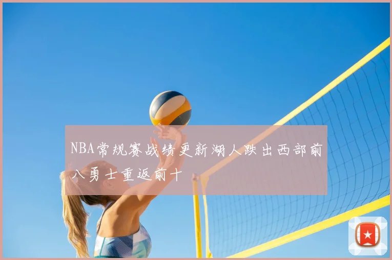 NBA常规赛战绩更新湖人跌出西部前八勇士重返前十