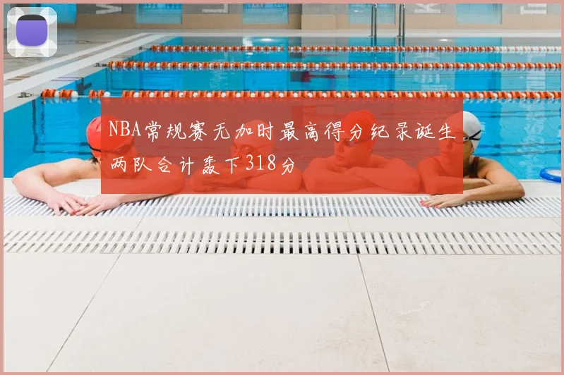 NBA常规赛无加时最高得分纪录诞生两队合计轰下318分
