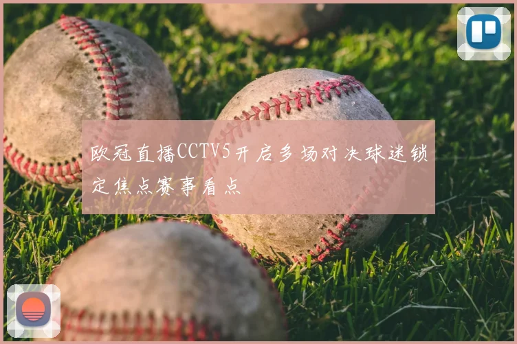 欧冠直播CCTV5开启多场对决球迷锁定焦点赛事看点