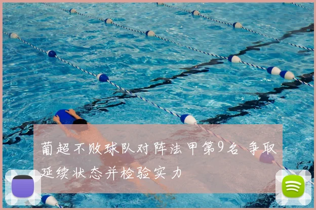 葡超不败球队对阵法甲第9名 争取延续状态并检验实力
