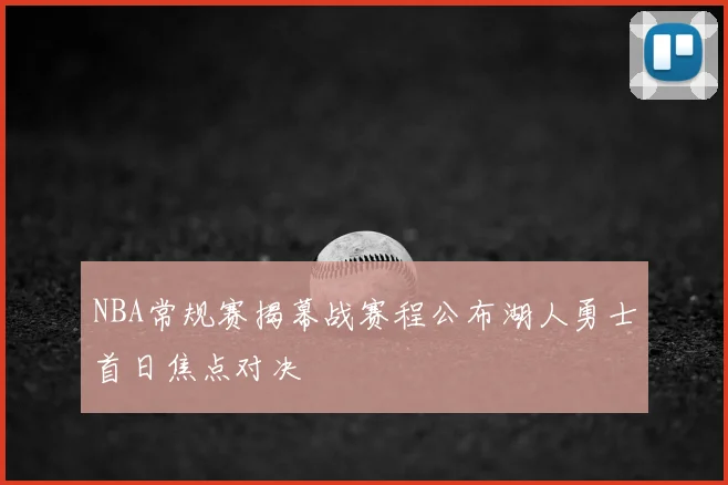 NBA常规赛揭幕战赛程公布湖人勇士首日焦点对决