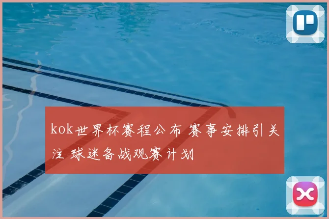kok世界杯赛程公布 赛事安排引关注 球迷备战观赛计划