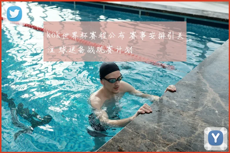 kok世界杯赛程公布 赛事安排引关注 球迷备战观赛计划