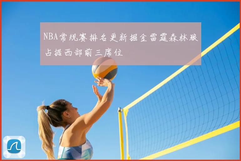 NBA常规赛排名更新掘金雷霆森林狼占据西部前三席位